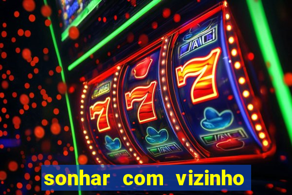 sonhar com vizinho jogo do bicho