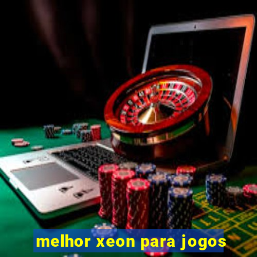 melhor xeon para jogos