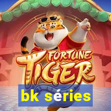 bk séries