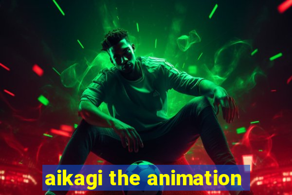 aikagi the animation