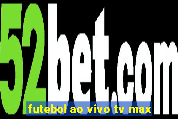 futebol ao vivo tv max