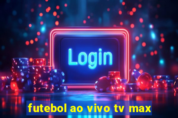 futebol ao vivo tv max