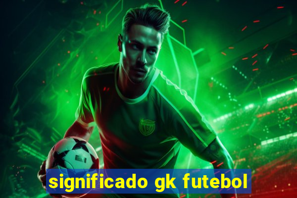 significado gk futebol