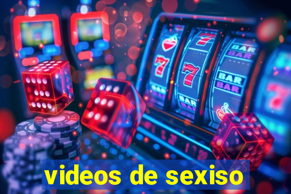 videos de sexiso