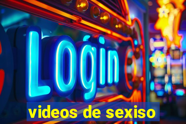 videos de sexiso