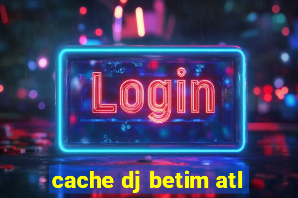 cache dj betim atl