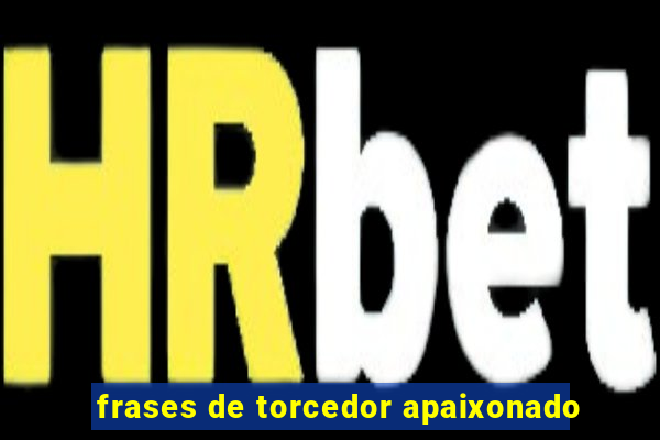 frases de torcedor apaixonado