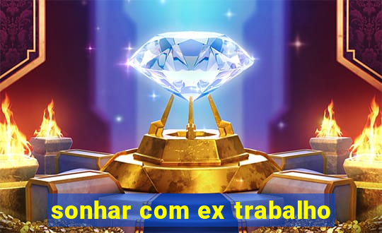 sonhar com ex trabalho