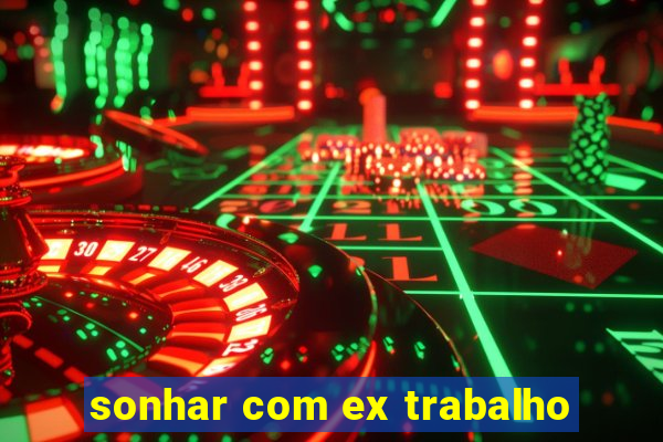 sonhar com ex trabalho