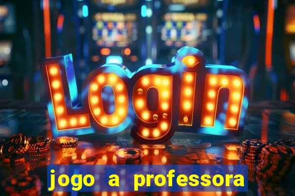 jogo a professora escola legal