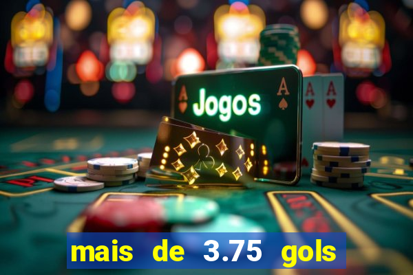 mais de 3.75 gols o que significa
