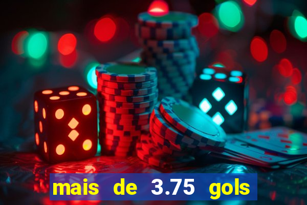 mais de 3.75 gols o que significa