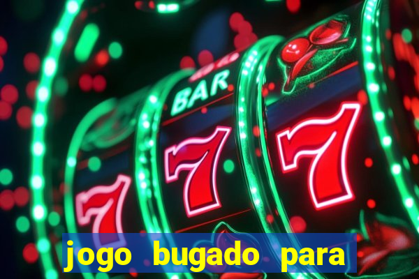 jogo bugado para ganhar dinheiro