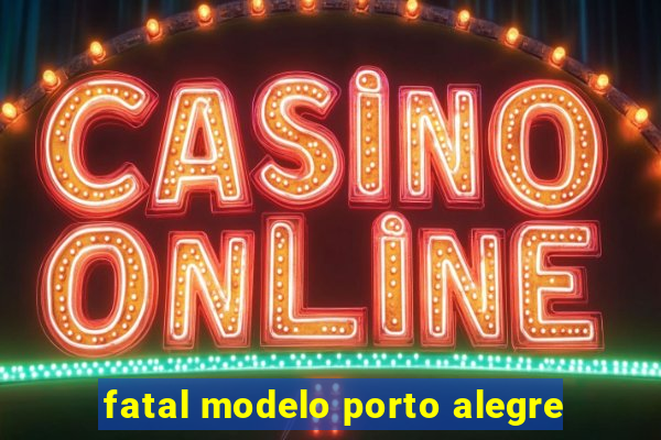 fatal modelo porto alegre