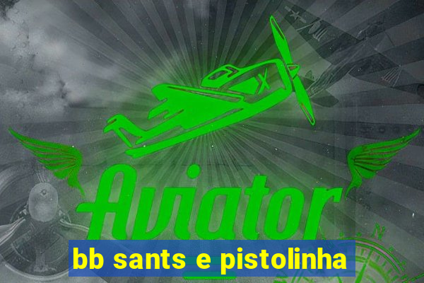 bb sants e pistolinha