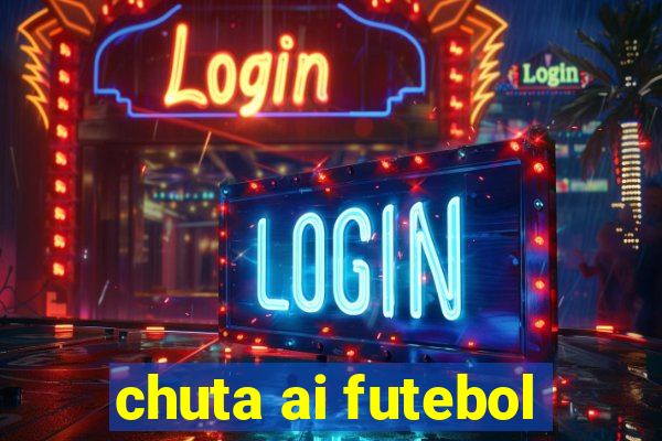 chuta ai futebol