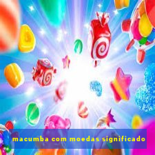 macumba com moedas significado