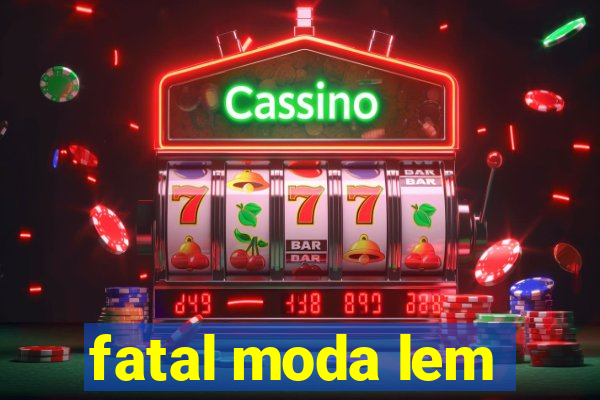 fatal moda lem
