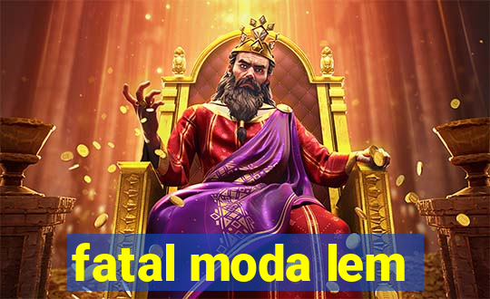 fatal moda lem