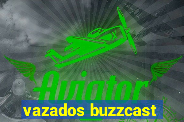 vazados buzzcast