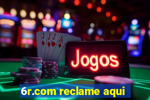 6r.com reclame aqui