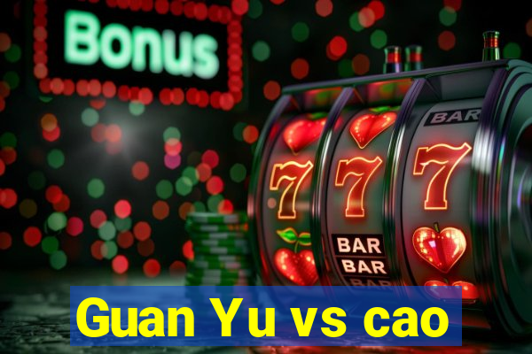 Guan Yu vs cao