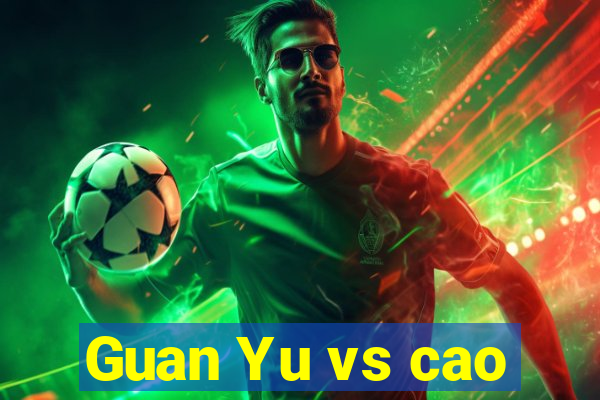 Guan Yu vs cao