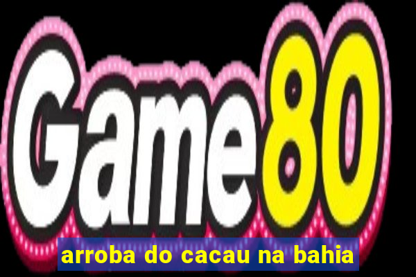 arroba do cacau na bahia