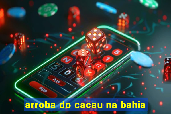 arroba do cacau na bahia