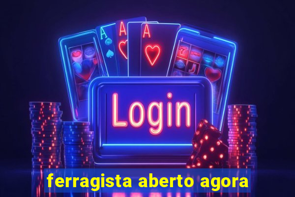 ferragista aberto agora