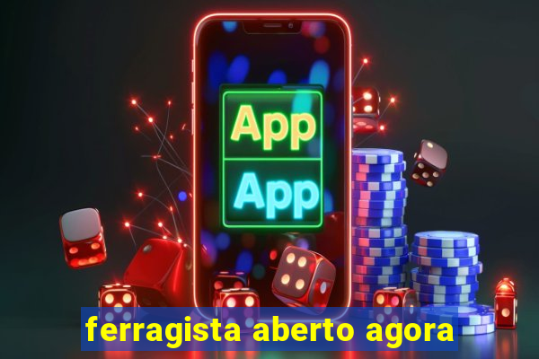 ferragista aberto agora