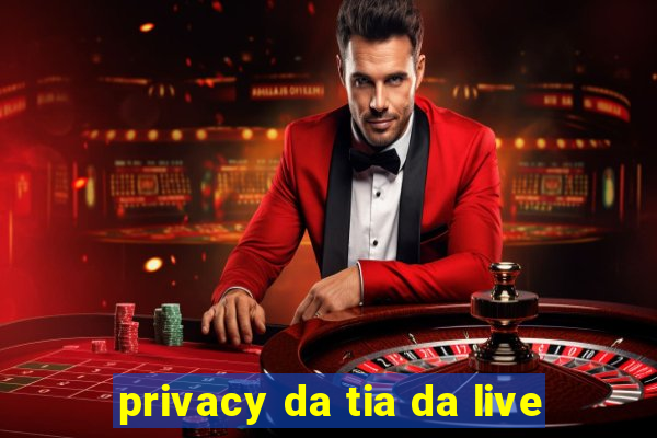 privacy da tia da live