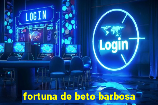 fortuna de beto barbosa