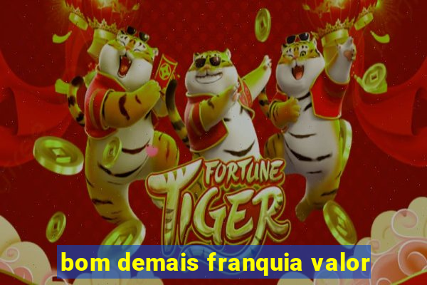 bom demais franquia valor