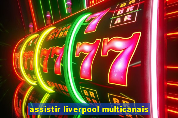 assistir liverpool multicanais