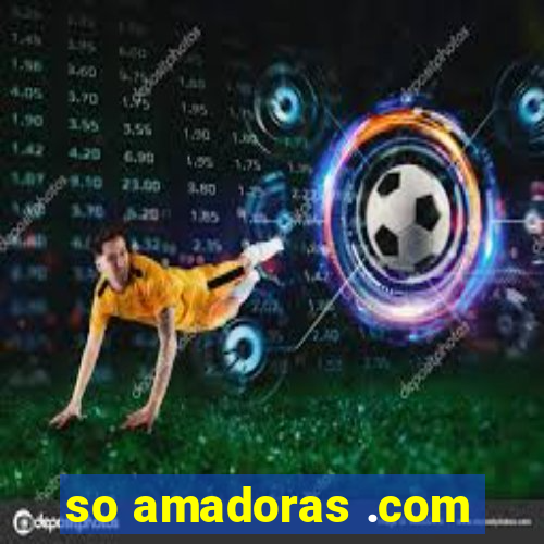 so amadoras .com