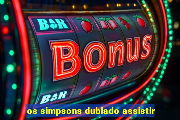 os simpsons dublado assistir