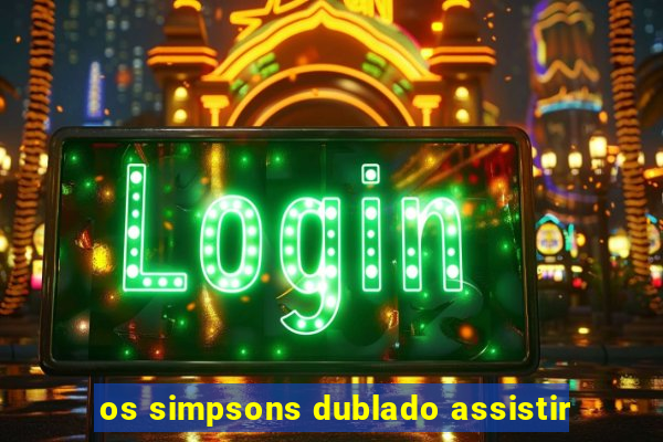 os simpsons dublado assistir