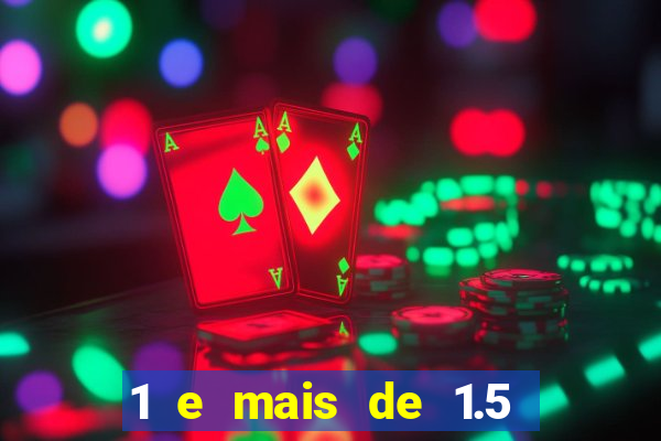1 e mais de 1.5 o que significa
