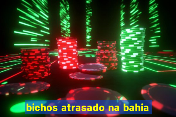 bichos atrasado na bahia