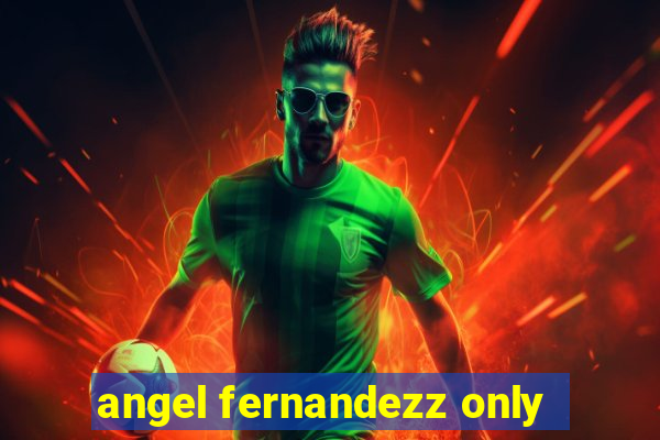 angel fernandezz only