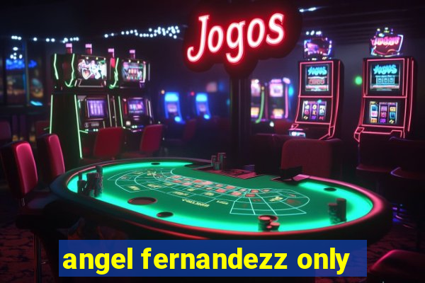 angel fernandezz only