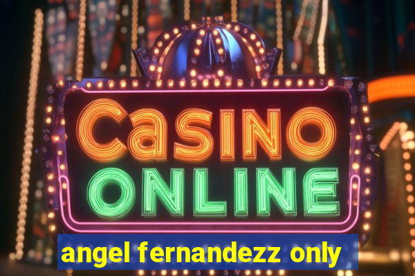 angel fernandezz only