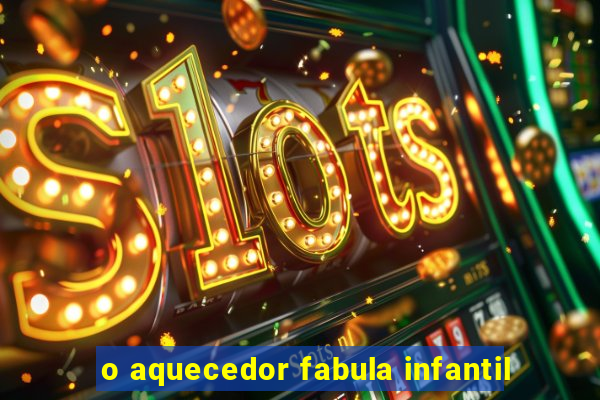 o aquecedor fabula infantil