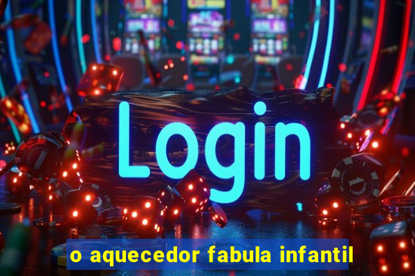 o aquecedor fabula infantil