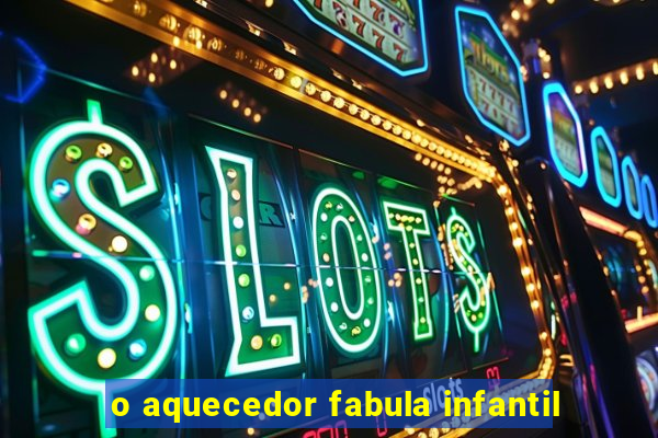 o aquecedor fabula infantil