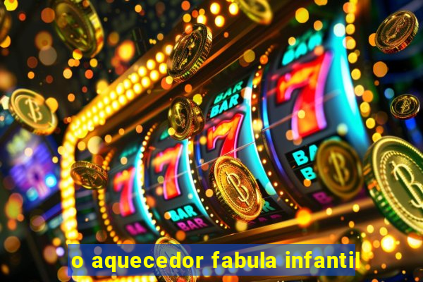 o aquecedor fabula infantil