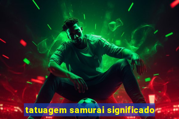 tatuagem samurai significado