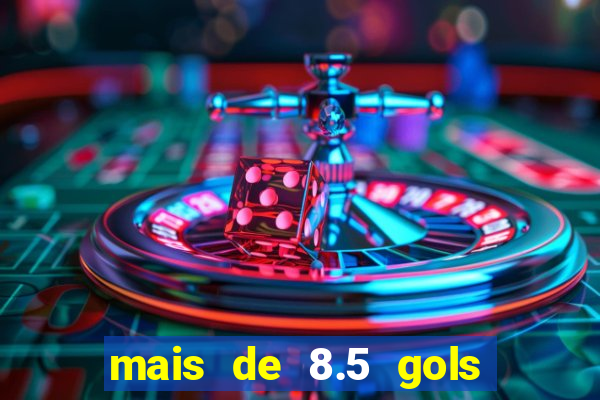 mais de 8.5 gols o que significa