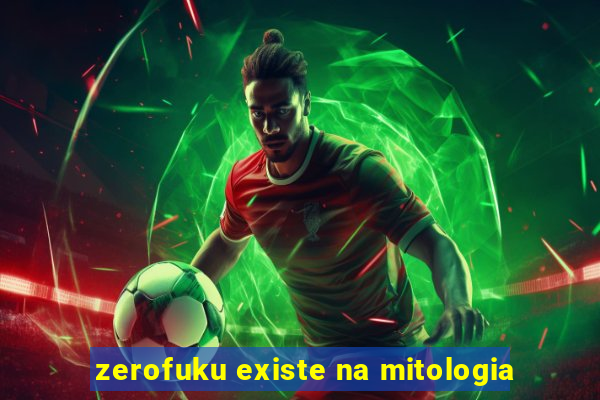 zerofuku existe na mitologia